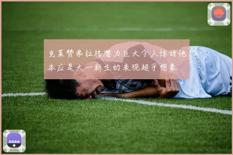 克莱赞弗拉格潜力巨大令人惊讶他本应是大一新生的表现超乎想象