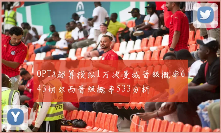OPTA超算模拟1万次曼城晋级概率643切尔西晋级概率533分析