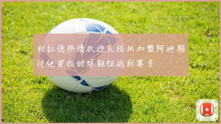 利拉德热情欢迎瓦格纳加盟阿迪期待他穿我的球鞋征战新赛季