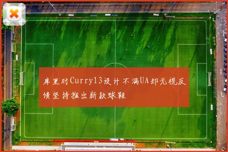 库里对Curry13设计不满UA却无视反馈坚持推出新款球鞋