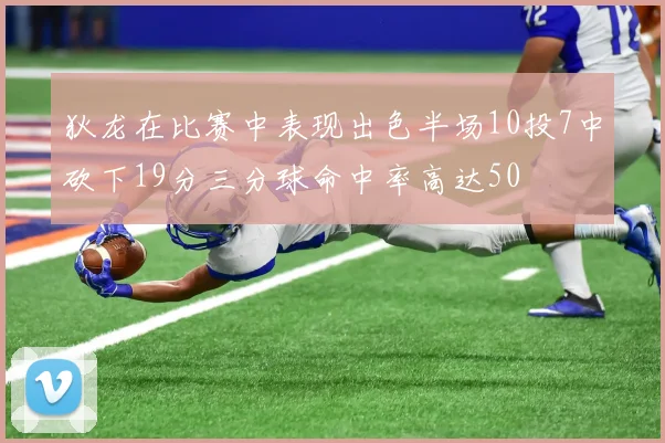 狄龙在比赛中表现出色半场10投7中砍下19分三分球命中率高达50