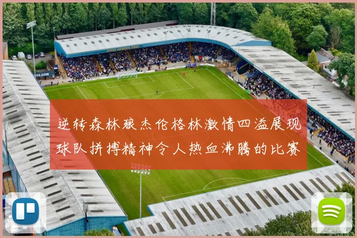 逆转森林狼杰伦格林激情四溢展现球队拼搏精神令人热血沸腾的比赛回顾